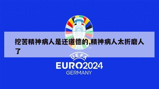 挖苦精神病人是还道德的,精神病人太折磨人了