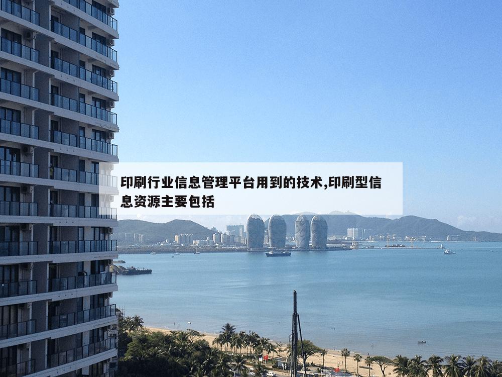 印刷行业信息管理平台用到的技术,印刷型信息资源主要包括