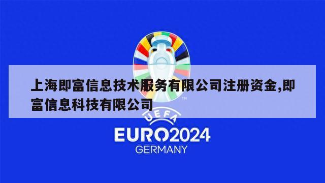 上海即富信息技术服务有限公司注册资金,即富信息科技有限公司