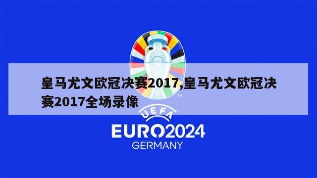 皇马尤文欧冠决赛2017,皇马尤文欧冠决赛2017全场录像