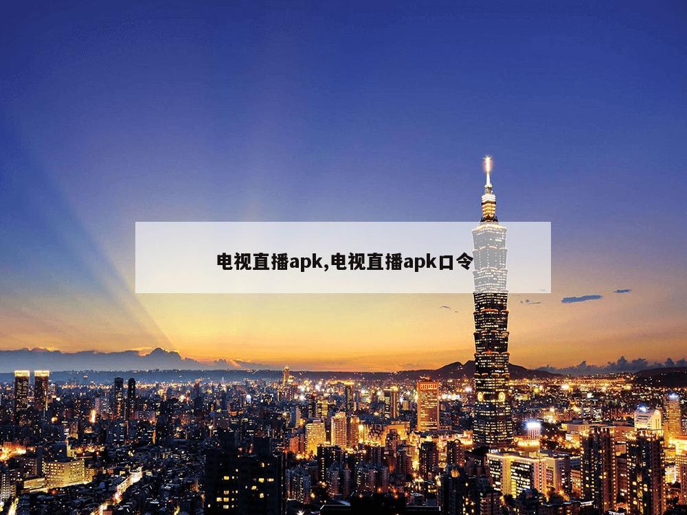 电视直播apk,电视直播apk口令