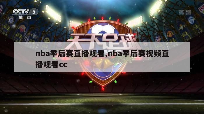 nba季后赛直播观看,nba季后赛视频直播观看cc