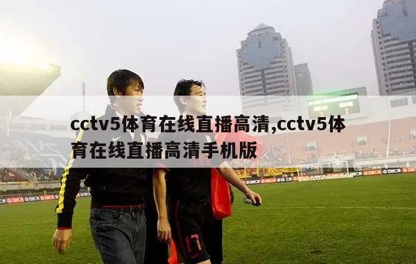 cctv5体育在线直播高清,cctv5体育在线直播高清手机版