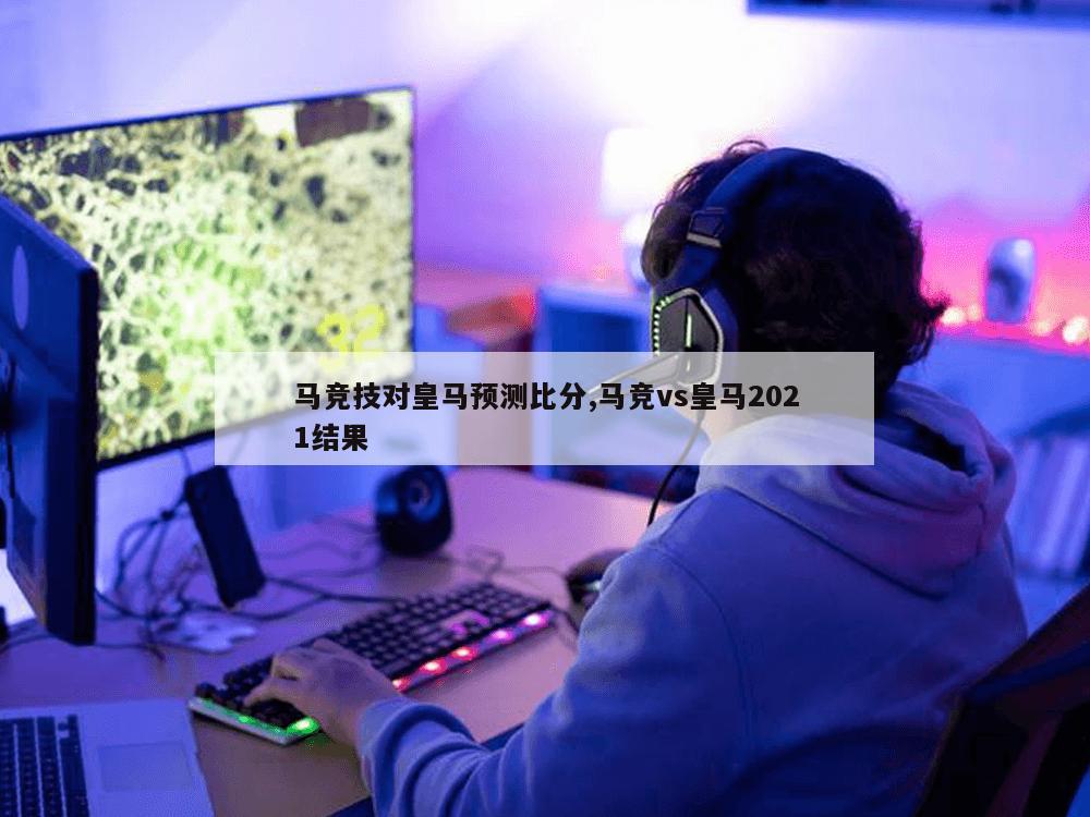 马竞技对皇马预测比分,马竞vs皇马2021结果