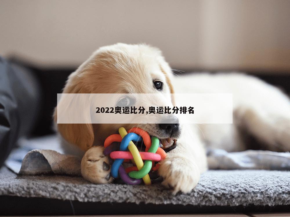 2022奥运比分,奥运比分排名