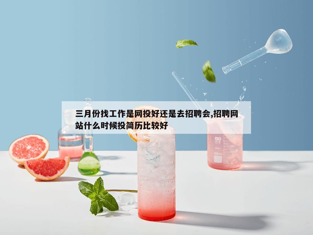 三月份找工作是网投好还是去招聘会,招聘网站什么时候投简历比较好