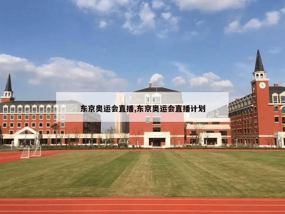 东京奥运会直播,东京奥运会直播计划