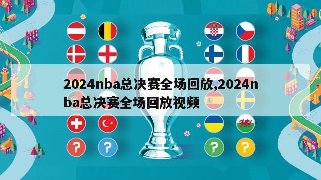 2024nba总决赛全场回放,2024nba总决赛全场回放视频