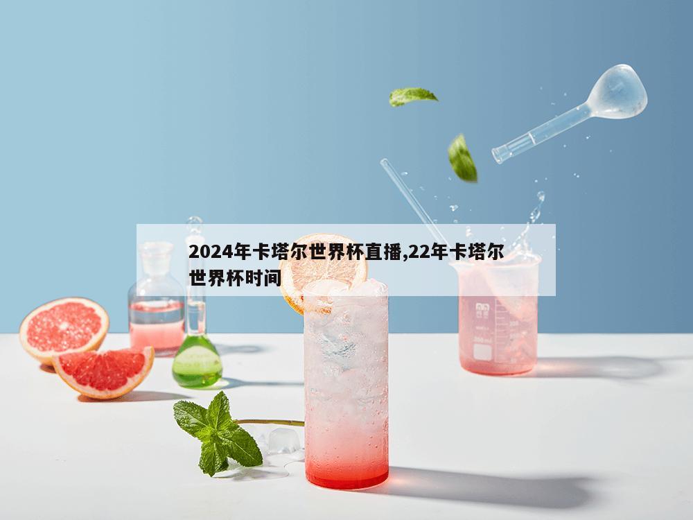 2024年卡塔尔世界杯直播,22年卡塔尔世界杯时间