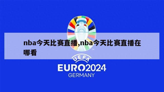 nba今天比赛直播,nba今天比赛直播在哪看