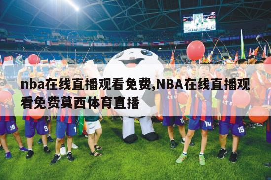 nba在线直播观看免费,NBA在线直播观看免费莫西体育直播