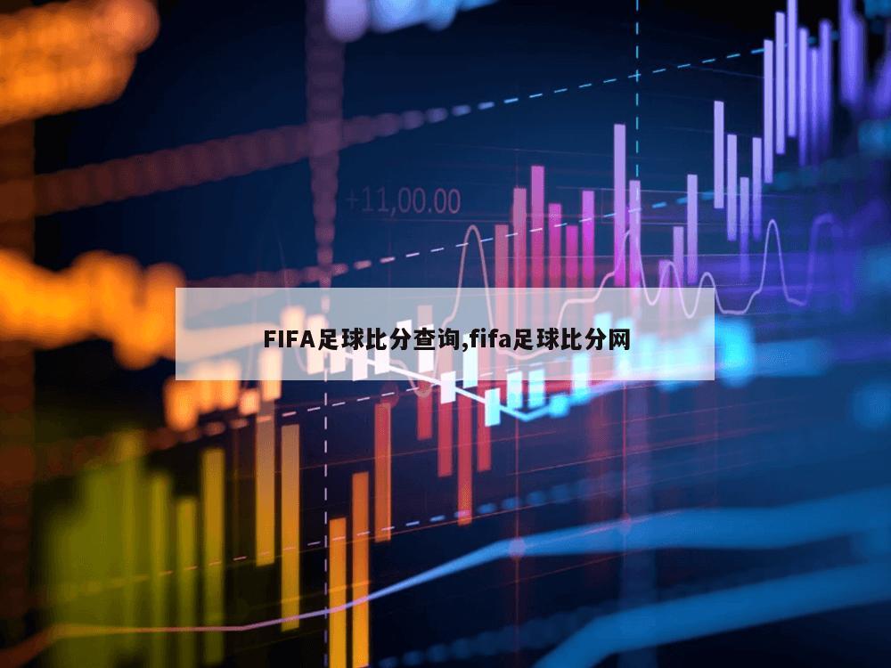 FIFA足球比分查询,fifa足球比分网