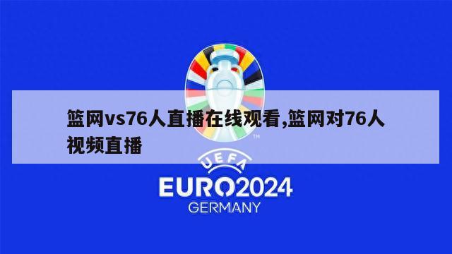 篮网vs76人直播在线观看,篮网对76人视频直播