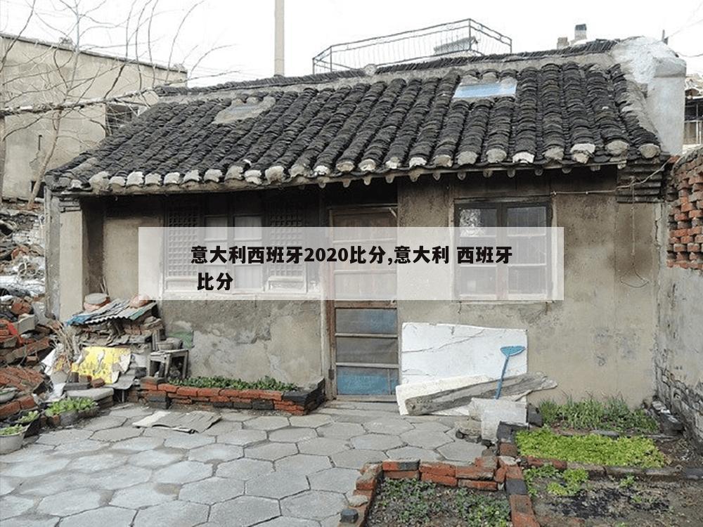 意大利西班牙2020比分,意大利 西班牙 比分