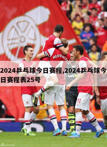 2024乒乓球今日赛程,2024乒乓球今日赛程表25号