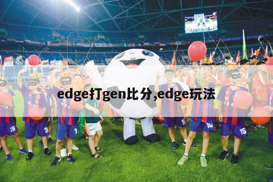 edge打gen比分,edge玩法