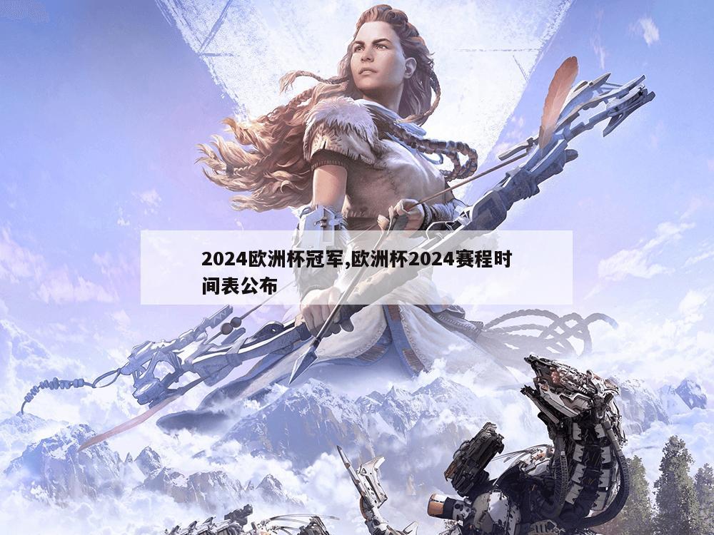 2024欧洲杯冠军,欧洲杯2024赛程时间表公布